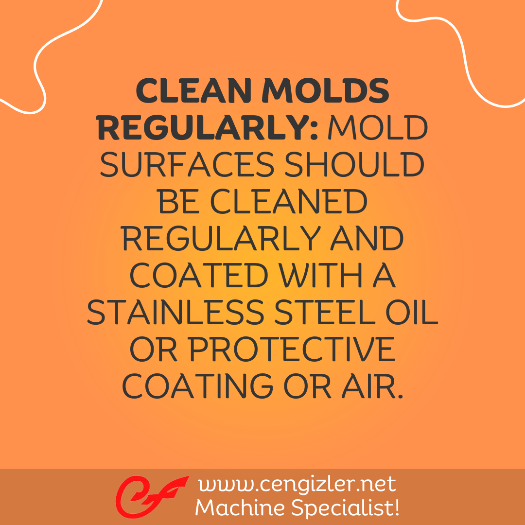 2 Clean molds regularly. Mold surfaces should be cleaned regularly and coated with a stainless steel oil or protective coating